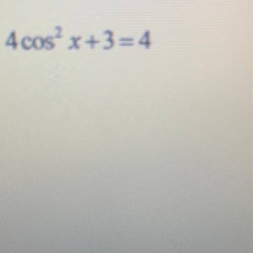 Solve the following trig equation on the interval [0,2) 4cos^2x+3=4
