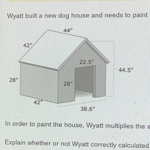 PLEASE PLEASE HELP

Wyatt built a new dog house and needs to paint it.
44
42
22.5
44.5
28
28
42