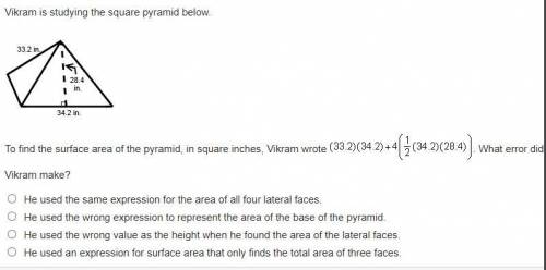 PLEASE HELP
Vikram is studying the square pyramid below.