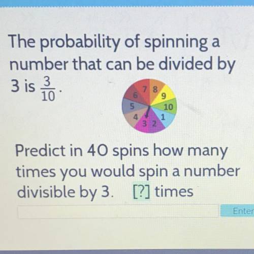 The probability of spinning a

number that can be divided by
3 is 3
10
78
9
5
1
132
10
Predict in