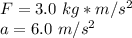F= 3.0 \ kg*m/s^2 \\a= 6.0 \ m/s^2