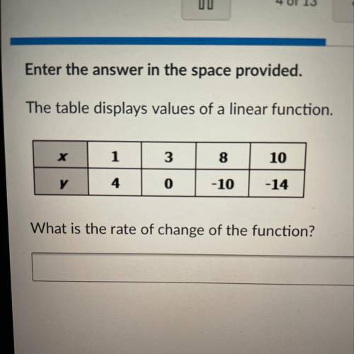 Enter the answer in the space provided.

The table displays values of a linear function. Can someo