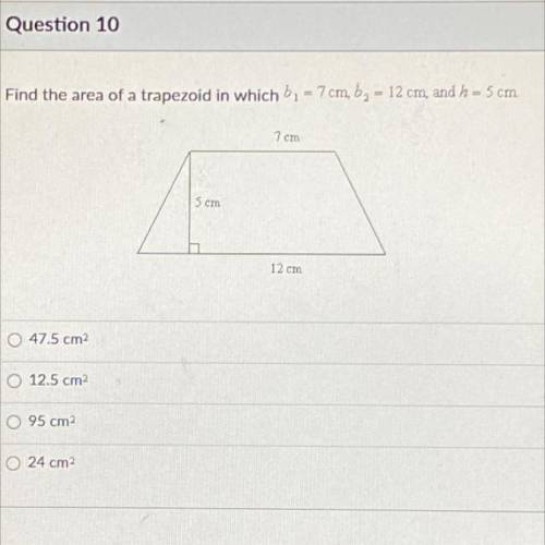 Question 10

100 pts
Find the area of a trapezoid in which b. - 7cm, b = 12 cm, and h = 5 cm.
Scmn