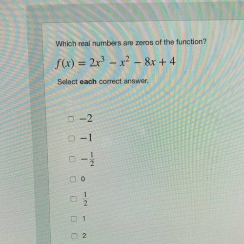 Which real numbers are zeros of the function?

f(x) = 2x3 – x2 – 8x + 4
Select each correct answer