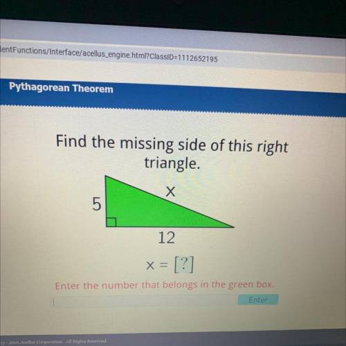 Find the missing side of this right

triangle.
Х
5
12
x = [?]
Enter the number that belongs in the