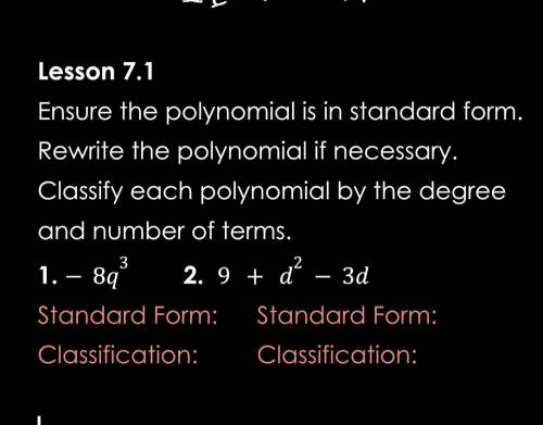 Ensure the polynomial is in standard form. Rewrite the polynomial if necessary. Classify each polyn