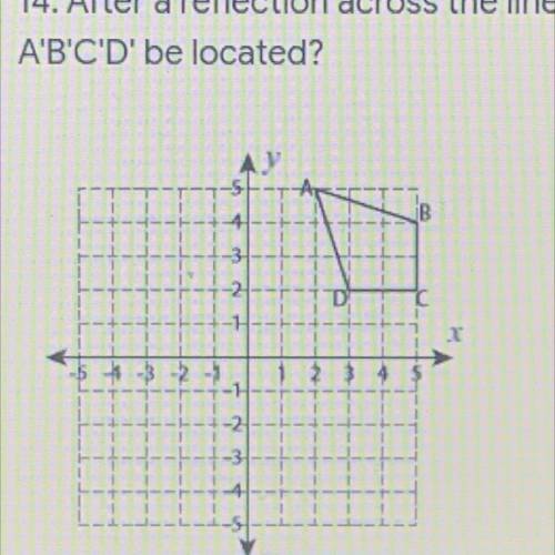 5 points

14. After a reflection across the line y = 1, in which quadrant will figure
A'B'C'D' be