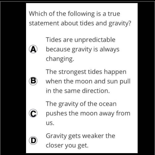 Which of the following is a true statement about tides and gravity?

A??
B??
C??
D??