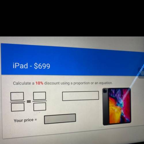 IPad - $699
Calculate a 10% discount using a proportion or an equation
Your price =
