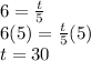 6=\frac{t}{5}\\6(5)=\frac{t}{5}(5) \\t=30