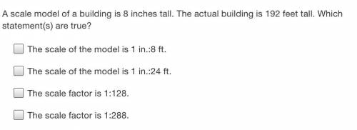 HELP ASAP IM BEING TIMED!

A scale model of a building is 8 inches tall. The actual building is 19