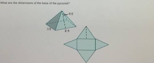 Plzz help mee!

What are the dimensions of the base of the pyramid?
A. 8ft by 6ft
B.8ft by 3ft
C.6