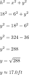 h^2=x^2+y^2\\ \\ 18^2=6^2+y^2\\ \\ y^2=18^2-6^2\\ \\ y^2=324-36\\ \\ y^2=288\\ \\ y=\sqrt{288}\\ \\ y\approx 17.0ft