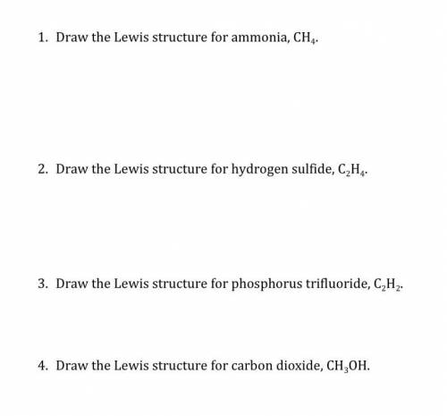 1. DrawtheLewisstructureforammonia,CH​4.​

2. Draw the Lewis structure for hydrogen sulfide, C​2H​