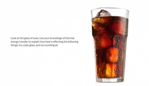 Look at this glass of soda. Use your knowledge of thermal energy transfer to explain how heat is af