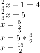 \frac{2}{3}x-1=4\\ \frac{2}{3}x=5\\x=\frac{5}{\frac{2}{3} } \\x= 5* \frac{3}{2} \\x=\frac{15}{2}