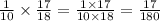\frac{1}{10}  \times  \frac{17}{18}  =  \frac{1 \times 17}{10 \times 18}  =  \frac{17}{180}