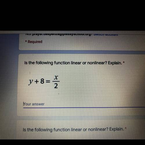 Is the following function linear or nonlinear? Explain. *

X
y+8 =
2
Help please.