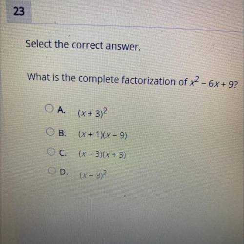 HELP ASAP
Select the correct answer.
What is the complete factorization of x2 - 6x + 9?