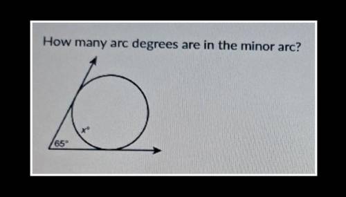 How many arc degrees are in the minor arc?

a) 32.5°b) 65°c) 115°d) missing information to answer