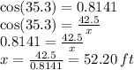 \cos(35.3)  = 0.8141  \\  \cos(35.3)  =  \frac{42.5}{x}  \\ 0.8141 =  \frac{42.5}{x }  \\ x =  \frac{42.5}{0.8141}  = 52.20 \: ft