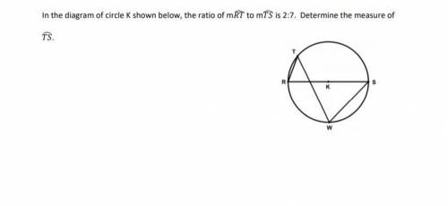 In the diagram of circle K shown below, the ratio of mRT to mTS is 2:7. Determine the measure of TS