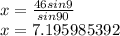 x=\frac{46sin9}{sin90}\\x=7.195985392
