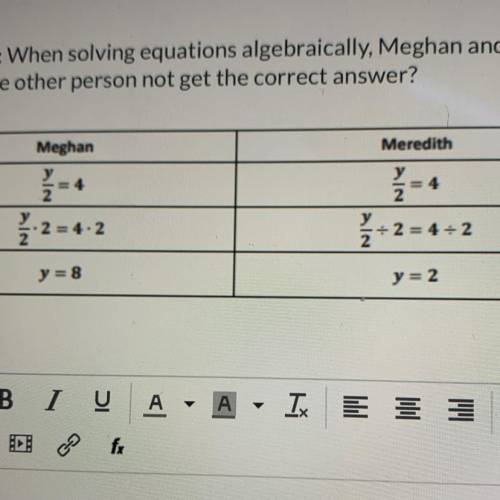 Somebody help me please,

When solving equations algebraically, Meghan and Meredith each got a dif