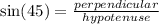 \sin(45)  =  \frac{perpendicular}{hypotenuse}
