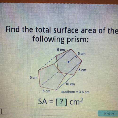 Find the total surface area of the

following prism:
5 cm
5 cm
5 cm
5 cm
10 cm
5 cm
apothem = 3.6