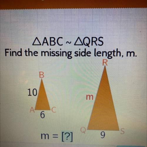 AABC ~ AQRS

Find the missing side length, m.
B.
10
m
А
'C С
6
IS
m =
= [?]
9