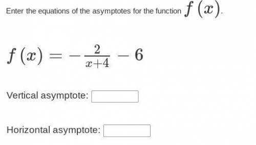 Enter the equations of the asymptotes for the function f(x).

f(x)=−2/x+4 −6
Vertical asymptote: