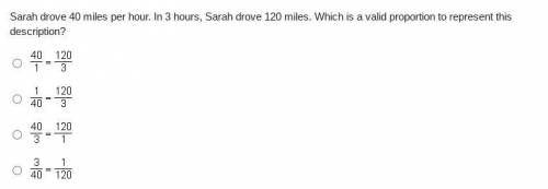 Please help!!

Sarah drove 40 miles per hour. In 3 hours, Sarah drove 120 miles. Which is a valid