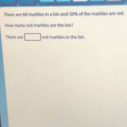 There are 68 marbles in a bin and 50% of the marbles are red.

How many red marbles are the bin?
T