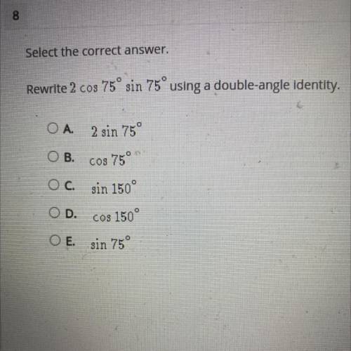 Rewrite 2 cos 75° sin 75° using a double-angle identity.

А. .2 sin 750
B.COs750
C. sin 150°
D.Cos