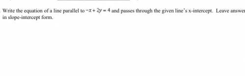 Write the equation of a line parallel to and passes through the given line’s x-intercept. Leave ans