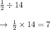 \frac{1}{2}  \div 14 \\  \\  \rightarrow \:  \frac{1}{2}  \times 14 = 7