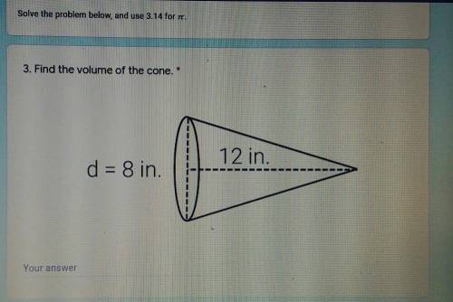 Solve the problem below, and use 3.14 for pi. 3. Find the volume of the cone. 12 in. d 8 in. ​