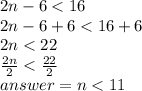 2n - 6 < 16 \\ 2n - 6 + 6 < 16 + 6 \\ 2n < 22 \\  \frac{2n}{2}  <  \frac{22}{2}  \\ answer =  n < 11