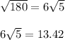 \sqrt{180} =6\sqrt{5} \\\\6\sqrt{5} =13.42