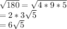 \sqrt{180}  = \sqrt{4 * 9 * 5} \\= 2*3\sqrt{5} \\= 6\sqrt{5}