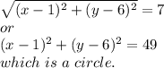 \sqrt{(x-1)^2+(y-6)^2} =7\\or\\(x-1)^2+(y-6)^2=49\\which ~is~a~circle.