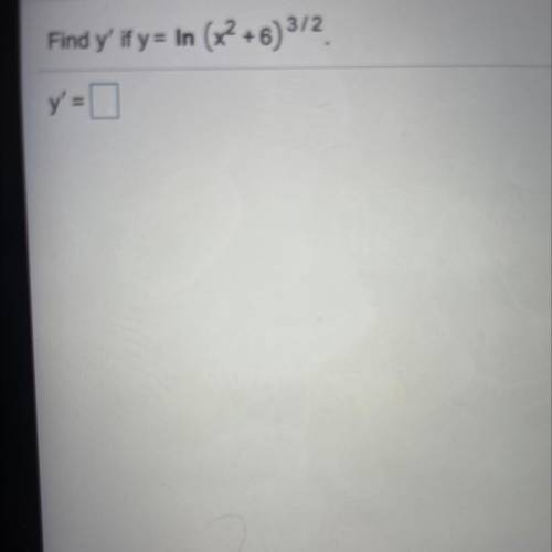 Find y' if y= In (x2 +6)^3/2
y'=