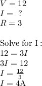 V=12\\I=\text{ ?}\\R=3\\\\\text{Solve for I}:\\12=3I\\3I=12\\I=\frac{12}{3}\\I=4\text{A}