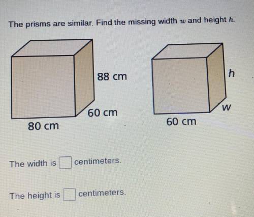 The prisms are similar. Find the missing with W in the height H.

What is the width in centimeters
