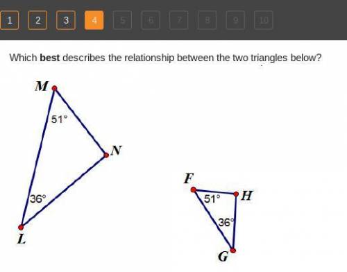 Which best describes the relationship between the two triangles below?

Triangle M N L. Angle M is