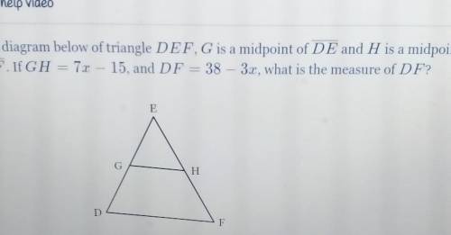 In the diagram below of triangle DEF, G is a midpoint of DE and H is a midpoin of EF. IfGH = 7x - 1