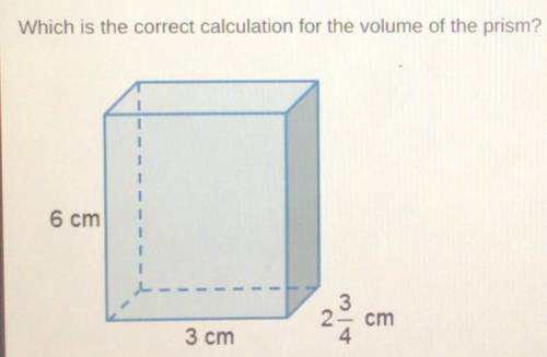 Plz help me

A.6x3+2 3/4=20 3/4 cm3
B.6x3x2 3/4= 49 1/2 cm3
C.6+3+2 3/4=11 3/4 cm3
D.3x2 3/4= 8 1/