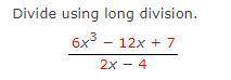Divide using long division.
6x^3 − 12x + 7
2x − 4