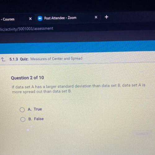 Question 2 of 10

If data set A has a larger standard deviation than data set B, data set A is
mor
